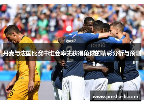 丹麦与法国比赛中谁会率先获得角球的精彩分析与预测