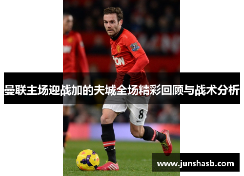 曼联主场迎战加的夫城全场精彩回顾与战术分析