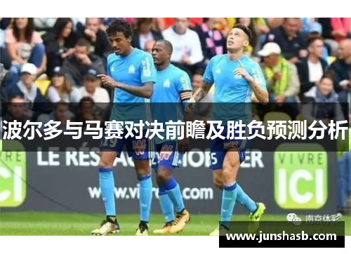 波尔多与马赛对决前瞻及胜负预测分析