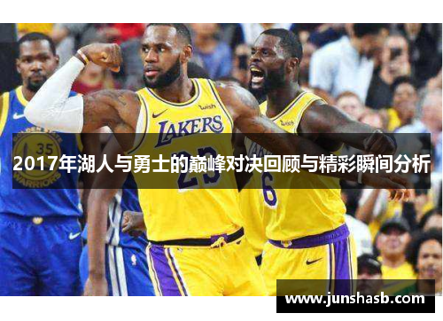 2017年湖人与勇士的巅峰对决回顾与精彩瞬间分析
