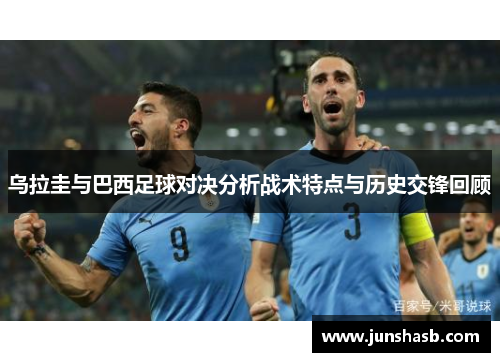 乌拉圭与巴西足球对决分析战术特点与历史交锋回顾