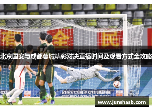 北京国安与成都蓉城精彩对决直播时间及观看方式全攻略