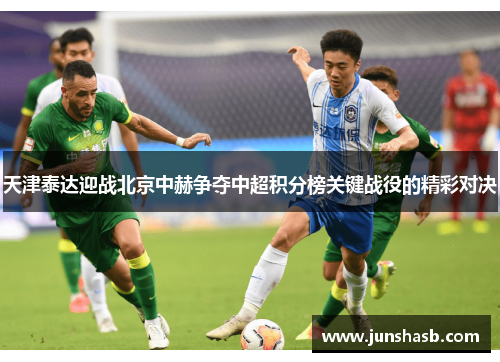 天津泰达迎战北京中赫争夺中超积分榜关键战役的精彩对决