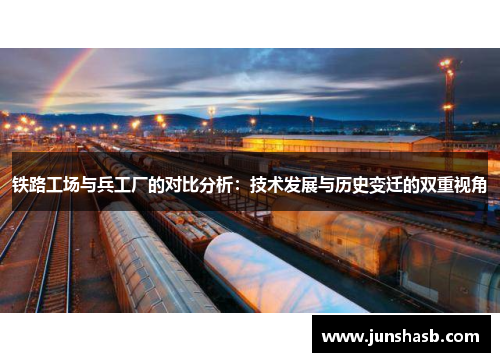 铁路工场与兵工厂的对比分析：技术发展与历史变迁的双重视角