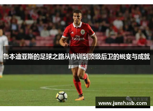 鲁本迪亚斯的足球之路从青训到顶级后卫的蜕变与成就