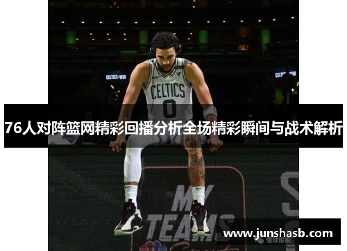 76人对阵篮网精彩回播分析全场精彩瞬间与战术解析